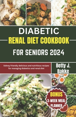 Diabetic Renal Diet Cookbook for Seniors 2024: Kidney Friendly Delicious and Nutritious Recipes for Managing diabetics and Renal Diet