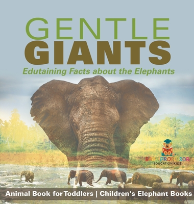 Gentle Giants - Edutaining Facts about the Elephants - Animal Book for Toddlers Children's Elephant Books