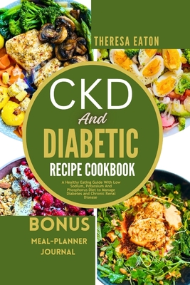 Ckd and Diabetic Recipe Cookbook: A Healthy Eating Guide With Low Sodium, Potassium And Phosphorus Diet to Manage Diabetes and Chronic Renal Disease