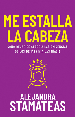 Me Estalla La Cabeza: CÃ³mo Dejar de Ceder a Las Exigencias de Los DemÃ¡s (Â¡Y a Las MÃ­as!)