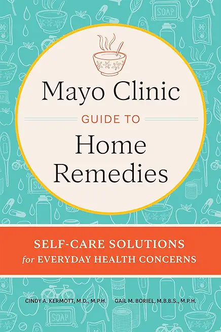 Mayo Clinic Guide to Home Remedies: Self-Care Solutions for Everyday Health Concerns