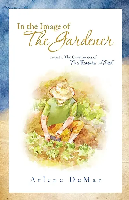 In the Image of the Gardener: A Sequel to the Coordinates of Time, Treasure, and Truth