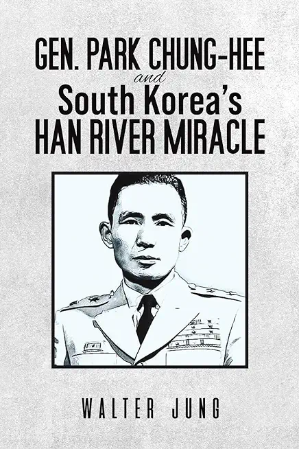 Gen. Park Chung-Hee and South Korea's Han River Miracle