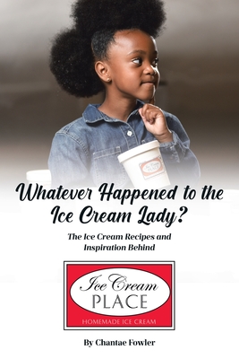 Whatever Happened to the Ice Cream Lady?: The Ice Cream Recipes and Inspiration Behind Ice Cream Place