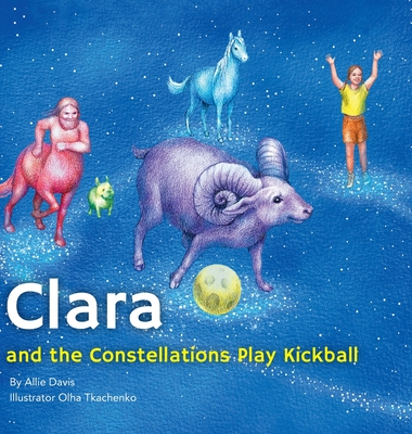 Clara and the Constellations Play Kickball: A Picture Book Adventure with the Moon as a Kickball, Featuring Animal Constellations!