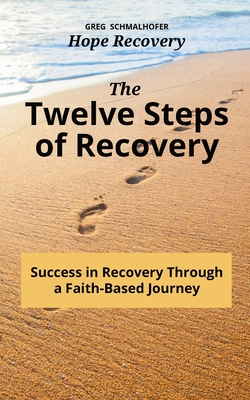 The Twelve Steps of Recovery: Success in Recovery Through a Faith-Based Journey