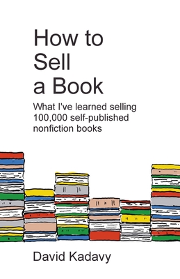 How to Sell a Book: What I've Learned Selling 100,000 Self-Published Nonfiction Books