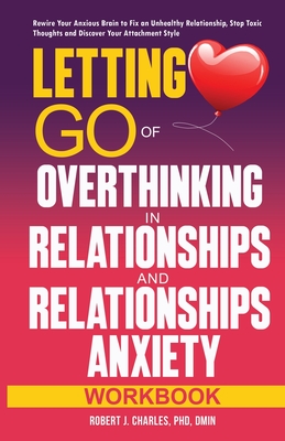 Letting Go of Overthinking in Relationships and Relationships Anxiety Workbook: Rewire Your Anxious Brain to Fix an Unhealthy Relationship, Stop Toxic