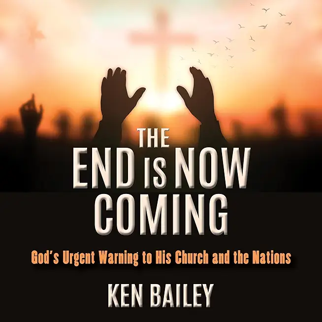 The End is Now Coming: God's Urgent Warning to His Church and the Nations